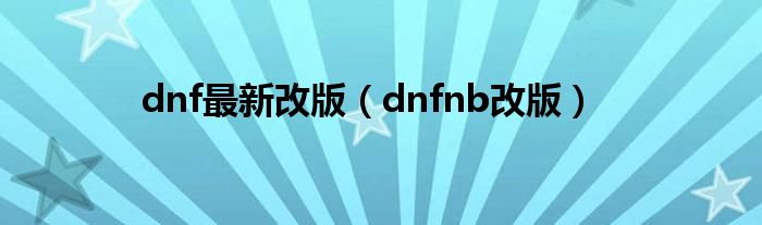 dnf最新改版（dnfnb改版）