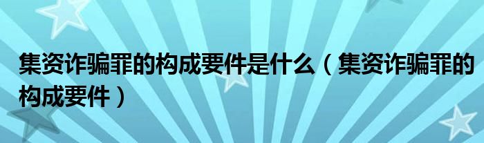 集资诈骗罪的构成要件是什么（集资诈骗罪的构成要件）