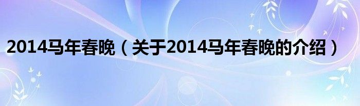 2014马年春晚（关于2014马年春晚的介绍）