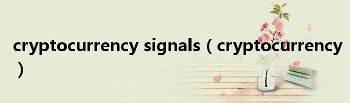 cryptocurrency signals（cryptocurrency）