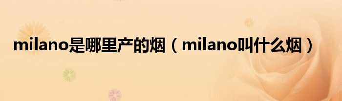 milano是哪里产的烟（milano叫什么烟）