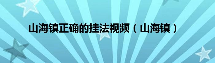 山海镇正确的挂法视频（山海镇）