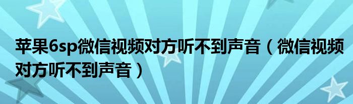 苹果6sp微信视频对方听不到声音（微信视频对方听不到声音）