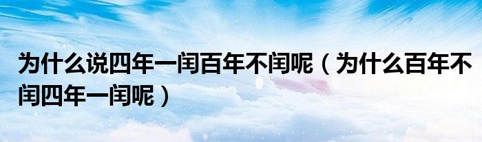 为什么说四年一闰百年不闰呢（为什么百年不闰四年一闰呢）