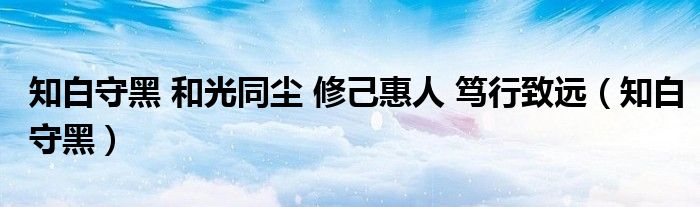 知白守黑 和光同尘 修己惠人 笃行致远（知白守黑）