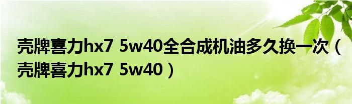 壳牌喜力hx7 5w40全合成机油多久换一次（壳牌喜力hx7 5w40）