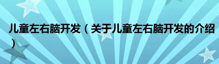 儿童左右脑开发（关于儿童左右脑开发的介绍）