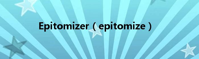 Epitomizer（epitomize）