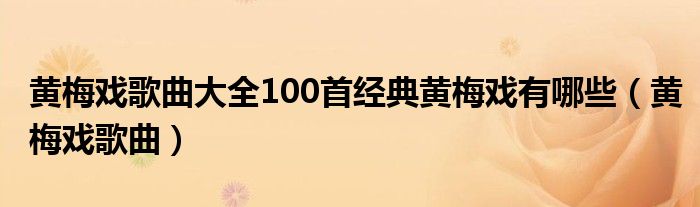 黄梅戏歌曲大全100首经典黄梅戏有哪些（黄梅戏歌曲）