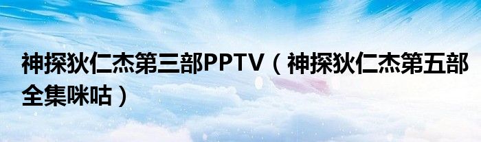 神探狄仁杰第三部PPTV（神探狄仁杰第五部全集咪咕）