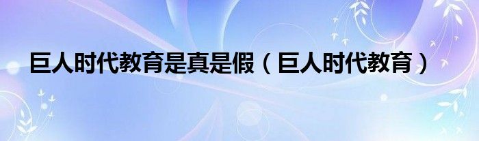 巨人时代教育是真是假（巨人时代教育）