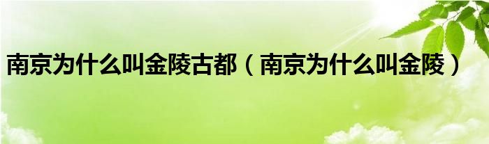 南京为什么叫金陵古都（南京为什么叫金陵）