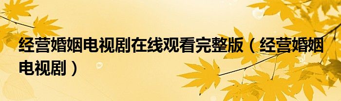 经营婚姻电视剧在线观看完整版（经营婚姻 电视剧）