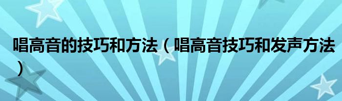 唱高音的技巧和方法（唱高音技巧和发声方法）