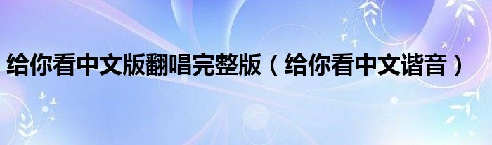 给你看中文版翻唱完整版（给你看中文谐音）