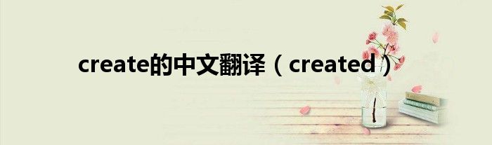 create的中文翻译（created）