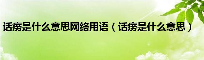 话痨是什么意思网络用语（话痨是什么意思）