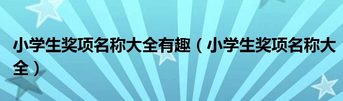 小学生奖项名称大全有趣（小学生奖项名称大全）