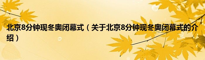 北京8分钟现冬奥闭幕式（关于北京8分钟现冬奥闭幕式的介绍）