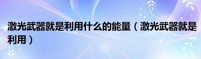 激光武器就是利用什么的能量（激光武器就是利用）