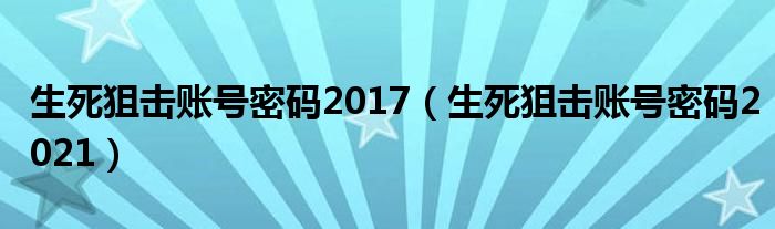 生死狙击账号密码2017（生死狙击账号密码2021）