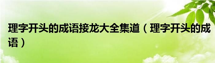 理字开头的成语接龙大全集道（理字开头的成语）