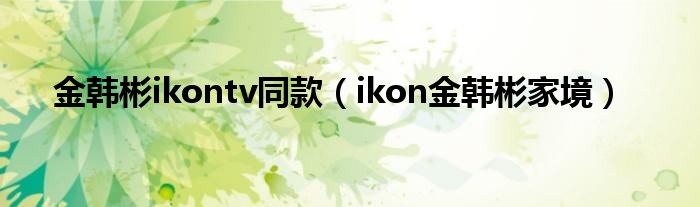 金韩彬ikontv同款（ikon金韩彬家境）