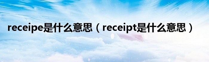 receipe是什么意思（receipt是什么意思）