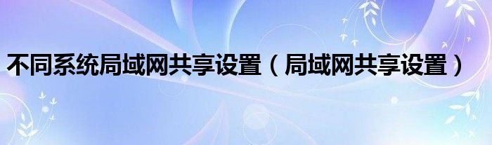 不同系统局域网共享设置（局域网共享设置）