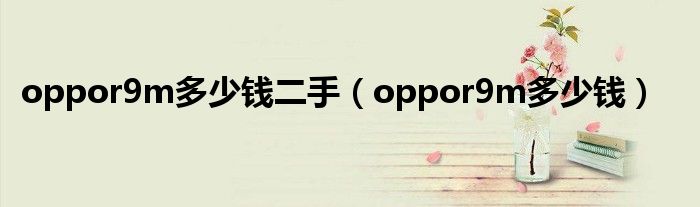 oppor9m多少钱二手（oppor9m多少钱）