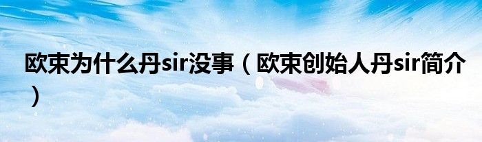 欧束为什么丹sir没事（欧束创始人丹sir简介）