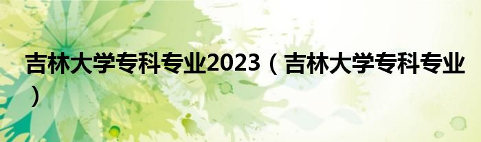 吉林大学专科专业2023（吉林大学专科专业）