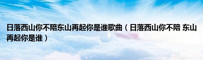 日落西山你不陪东山再起你是谁歌曲（日落西山你不陪 东山再起你是谁）