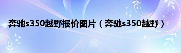 奔驰s350越野报价图片（奔驰s350越野）