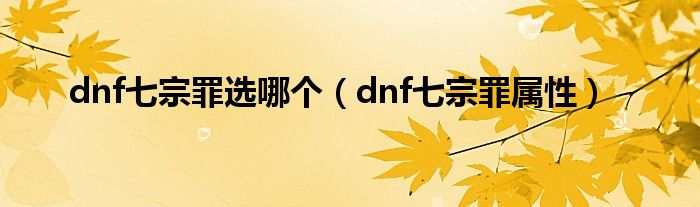 dnf七宗罪选哪个（dnf七宗罪属性）