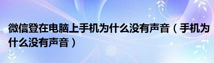 微信登在电脑上手机为什么没有声音（手机为什么没有声音）