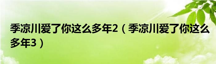 季凉川爱了你这么多年2（季凉川爱了你这么多年3）