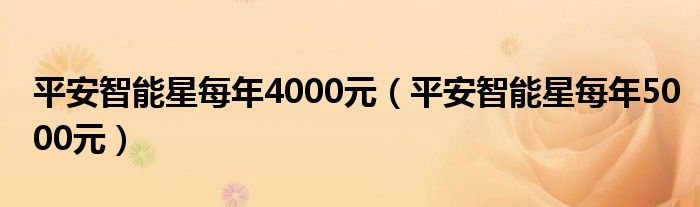 平安智能星每年4000元（平安智能星每年5000元）