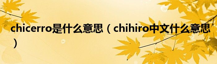 chicerro是什么意思（chihiro中文什么意思）