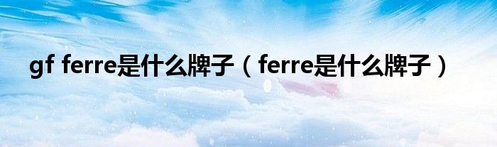 gf ferre是什么牌子（ferre是什么牌子）