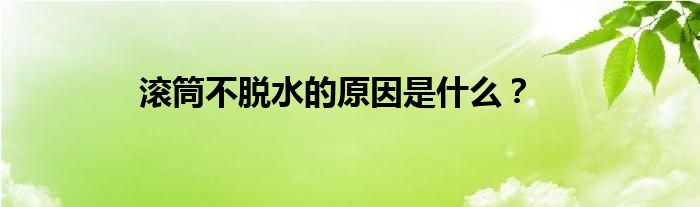 滚筒不脱水的原因是什么？