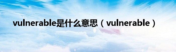 vulnerable是什么意思（vulnerable）