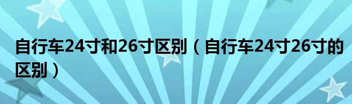 自行车24寸和26寸区别（自行车24寸26寸的区别）