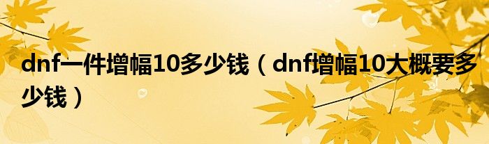 dnf一件增幅10多少钱（dnf增幅10大概要多少钱）