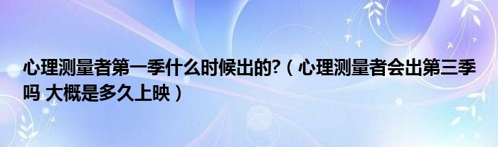 心理测量者第一季什么时候出的?（心理测量者会出第三季吗 大概是多久上映）