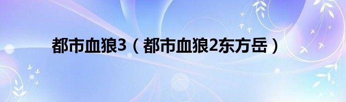 都市血狼3（都市血狼2东方岳）