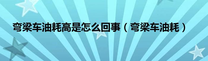 弯梁车油耗高是怎么回事（弯梁车油耗）