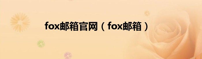 fox邮箱官网（fox邮箱）