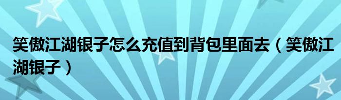 笑傲江湖银子怎么充值到背包里面去（笑傲江湖银子）