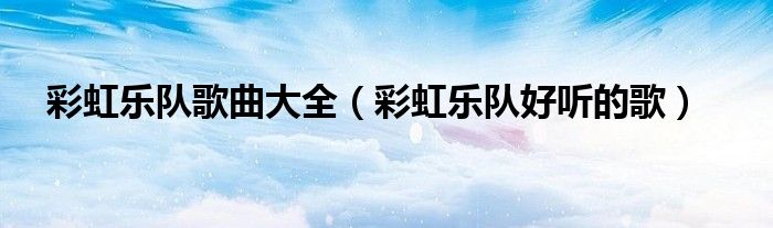 彩虹乐队歌曲大全（彩虹乐队好听的歌）